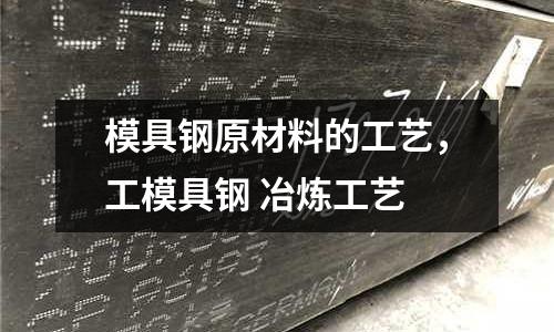 模具钢原材料的工艺，工模具钢 冶炼工艺