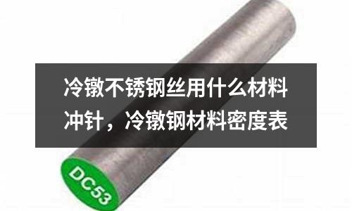 冷镦不锈钢丝用什么材料冲针，冷镦钢材料密度表