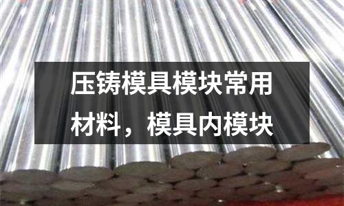 压铸模具模块常用材料，模具内模块