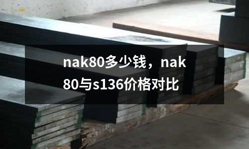 nak80多少钱，nak80与s136价格对比