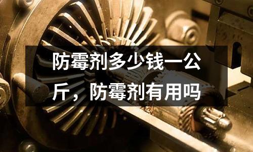 防霉剂多少钱一公斤，防霉剂有用吗