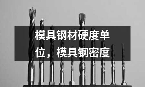 模具钢材硬度单位，模具钢密度