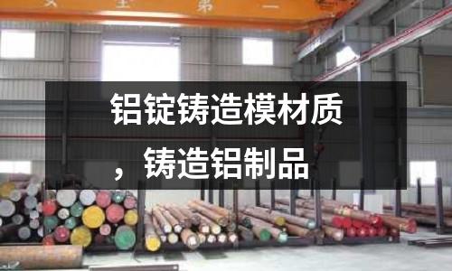 铝锭铸造模材质，铸造铝制品