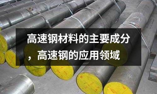 高速钢材料的主要成分，高速钢的应用领域