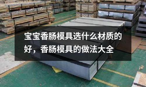 宝宝香肠模具选什么材质的好，香肠模具的做法大全