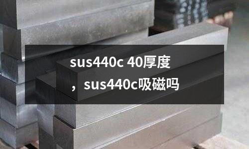sus440c 40厚度，sus440c吸磁吗