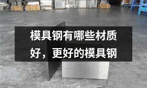 模具钢有哪些材质好，更好的模具钢