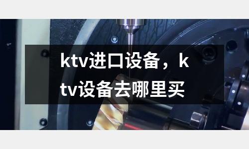 ktv进口设备，ktv设备去哪里买