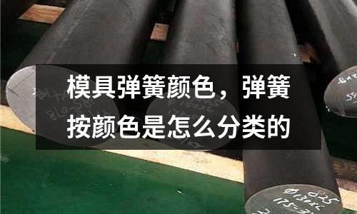 模具弹簧颜色，弹簧按颜色是怎么分类的