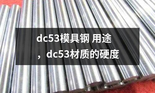 dc53模具钢 用途，dc53材质的硬度