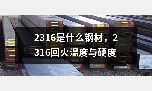 2316是什么钢材，2316回火温度与硬度