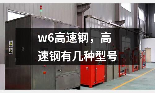 w6高速钢，高速钢有几种型号