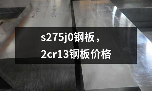 s275j0钢板，2cr13钢板价格