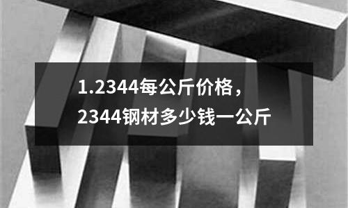 1.2344每公斤价格，2344钢材多少钱一公斤