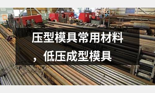 压型模具常用材料，低压成型模具