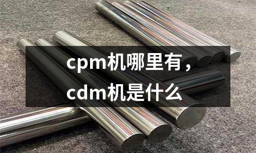 cpm机哪里有，cdm机是什么