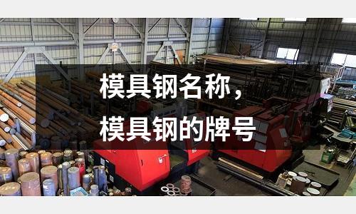 模具钢名称，模具钢的牌号