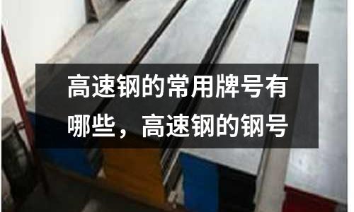 高速钢的常用牌号有哪些，高速钢的钢号
