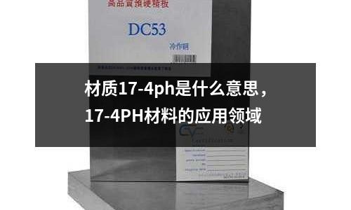 材质17-4ph是什么意思，17-4PH材料的应用领域