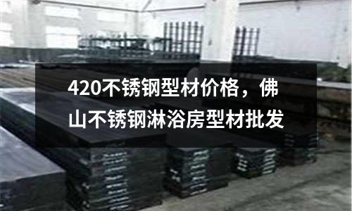 420不锈钢型材价格，佛山不锈钢淋浴房型材批发