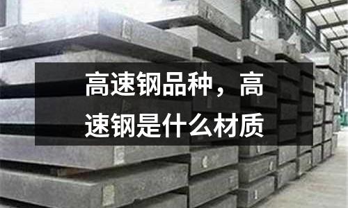 高速钢品种，高速钢是什么材质