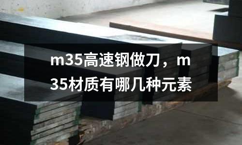 m35高速钢做刀，m35材质有哪几种元素