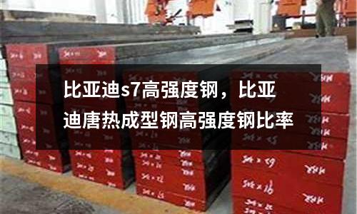 比亚迪s7高强度钢，比亚迪唐热成型钢高强度钢比率