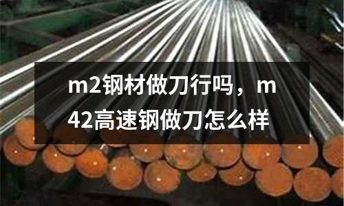m2钢材做刀行吗，m42高速钢做刀怎么样