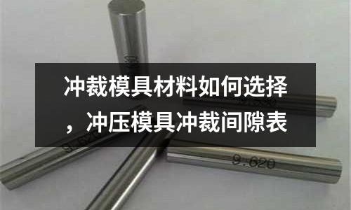 冲裁模具材料如何选择，冲压模具冲裁间隙表