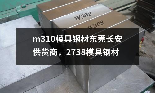 m310模具钢材东莞长安供货商，2738模具钢材