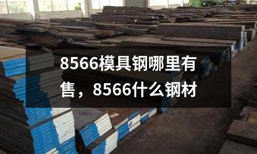 8566模具钢哪里有售，8566什么钢材