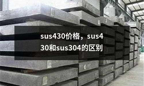 sus430价格，sus430和sus304的区别