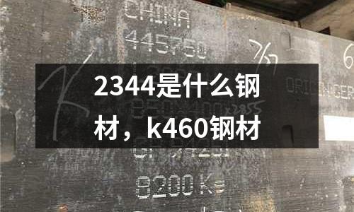 2344是什么钢材，k460钢材