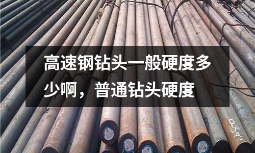 高速钢钻头一般硬度多少啊，普通钻头硬度