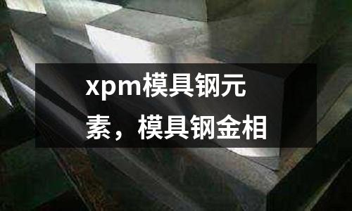 xpm模具钢元素，模具钢金相