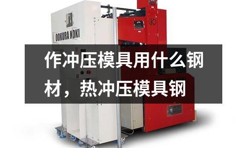 作冲压模具用什么钢材，热冲压模具钢