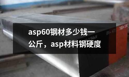 asp60钢材多少钱一公斤，asp材料钢硬度