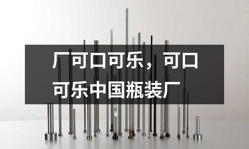 厂可口可乐，可口可乐中国瓶装厂
