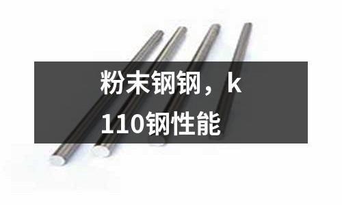粉末钢钢，k110钢性能