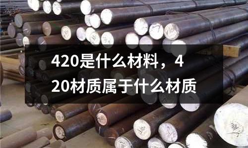 420是什么材料，420材质属于什么材质