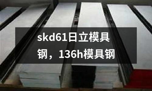 skd61日立模具钢，136h模具钢