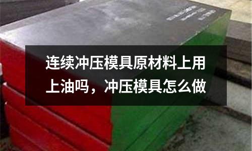连续冲压模具原材料上用上油吗，冲压模具怎么做