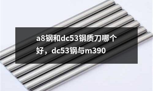 a8钢和dc53钢质刀哪个好，dc53钢与m390