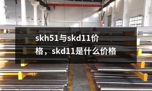 skh51与skd11价格，skd11是什么价格