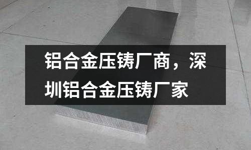 铝合金压铸厂商，深圳铝合金压铸厂家