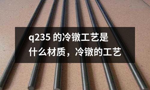 q235 的冷镦工艺是什么材质，冷镦的工艺