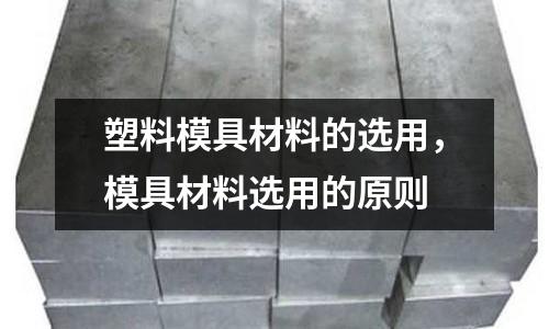 塑料模具材料的选用，模具材料选用的原则