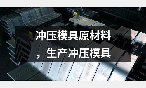 冲压模具原材料，生产冲压模具