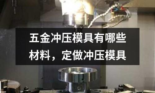 五金冲压模具有哪些材料，定做冲压模具