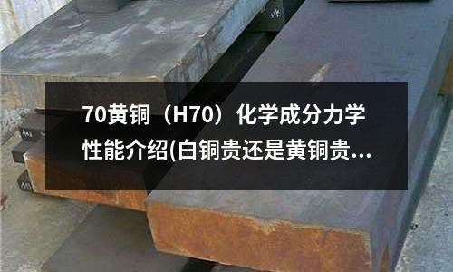 70黄铜（H70）化学成分力学性能介绍(白铜贵还是黄铜贵_白铜和黄铜的区别)